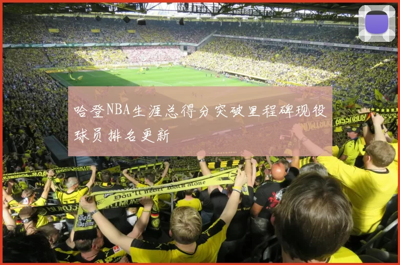 哈登NBA生涯总得分突破里程碑现役球员排名更新