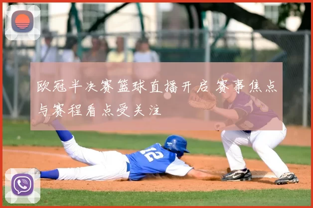 欧冠半决赛篮球直播开启 赛事焦点与赛程看点受关注