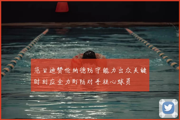 范甘迪赞伦纳德防守能力出众关键时刻应全力盯防对手核心球员