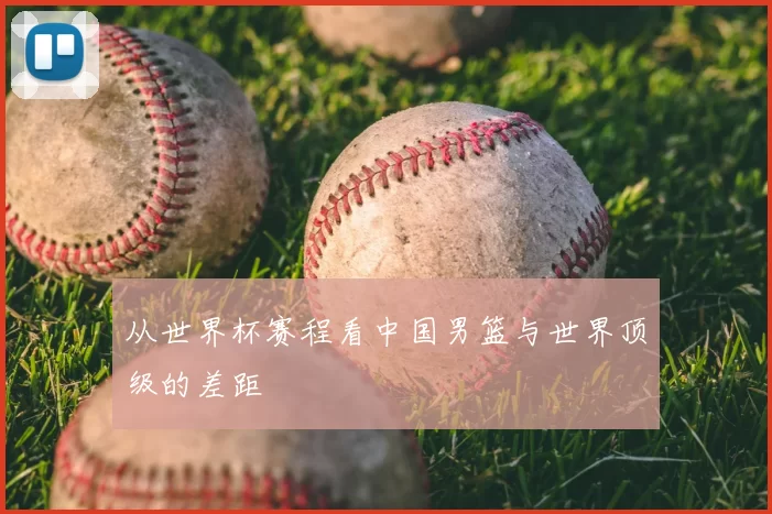 从世界杯赛程看中国男篮与世界顶级的差距
