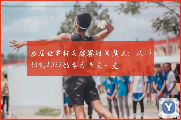 历届世界杯足球赛时间盘点:从1930到2022的举办节点一览