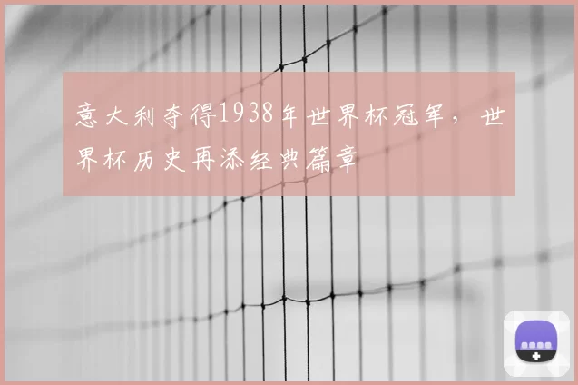 意大利夺得1938年世界杯冠军，世界杯历史再添经典篇章