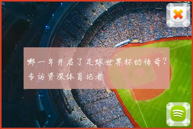 哪一年开启了足球世界杯的传奇？专访资深体育记者