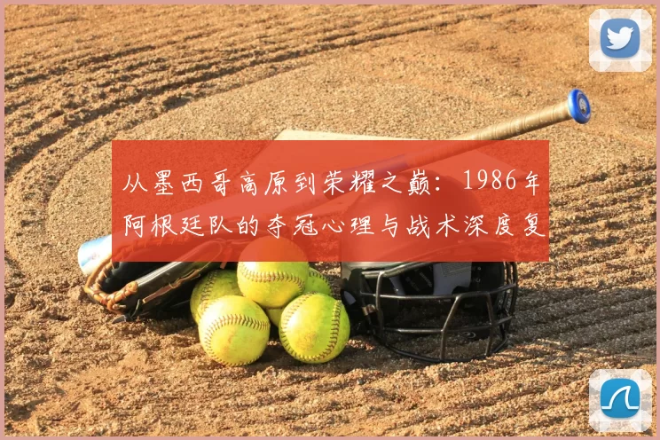 从墨西哥高原到荣耀之巅:1986年阿根廷队的夺冠心理与战术深度复盘