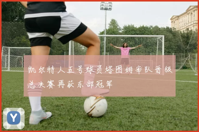 凯尔特人五号球员塔图姆率队晋级总决赛再获东部冠军