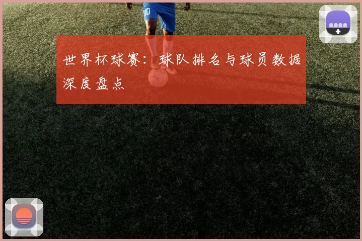 世界杯球赛：球队排名与球员数据深度盘点