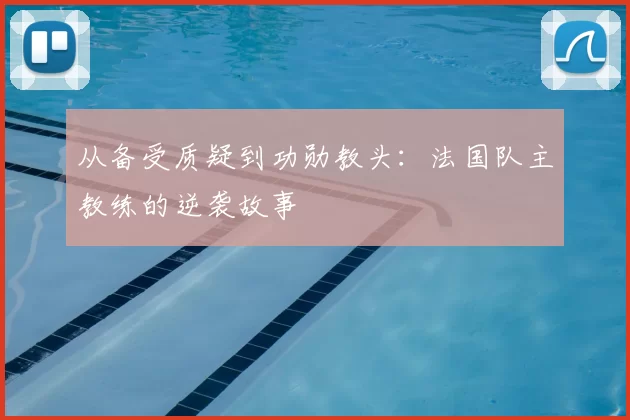 从备受质疑到功勋教头:法国队主教练的逆袭故事
