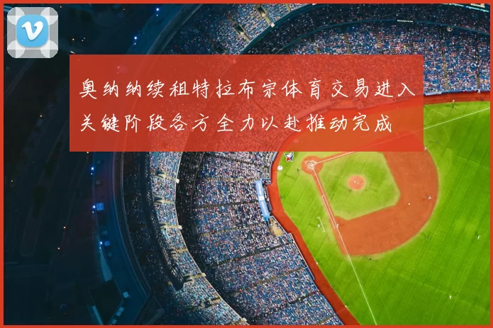 奥纳纳续租特拉布宗体育交易进入关键阶段各方全力以赴推动完成
