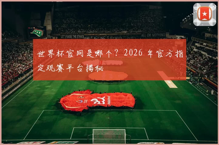 世界杯官网是哪个?2026 年官方指定观赛平台揭秘