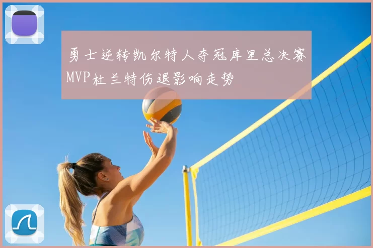 勇士逆转凯尔特人夺冠库里总决赛MVP杜兰特伤退影响走势