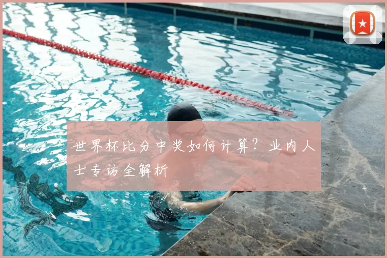 世界杯比分中奖如何计算?业内人士专访全解析
