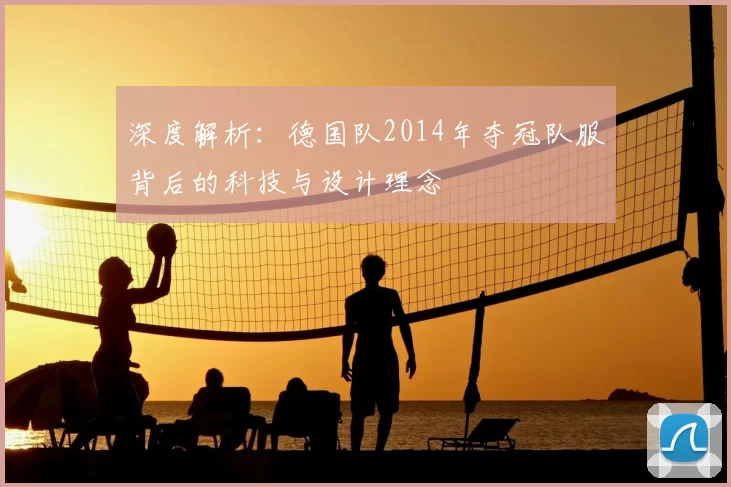 深度解析：德国队2014年夺冠队服背后的科技与设计理念