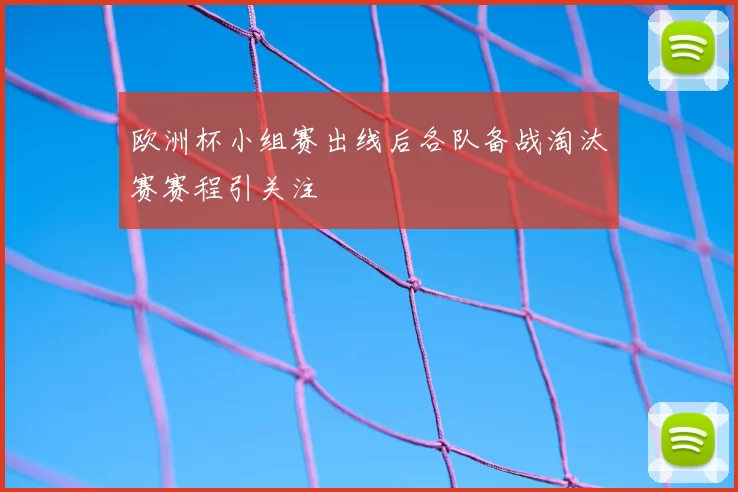 欧洲杯小组赛出线后各队备战淘汰赛赛程引关注