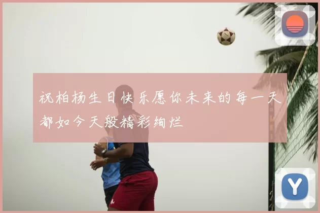 祝柏杨生日快乐愿你未来的每一天都如今天般精彩绚烂