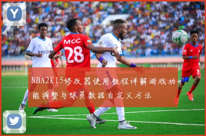 NBA2K15修改器使用教程详解游戏功能调整与球员数据自定义方法